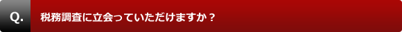 税務調査に立会っていただけますか？