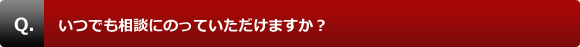 いつでも相談にのっていただけますか？