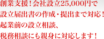 創業支援！会社設立25,000円で設立届出書の作成・提出まで対応！起業前の設立相談、税務相談にも親身に対応します！