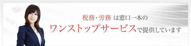 税務・労務 は窓口一本のワンストップサービスで提供しています